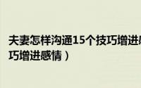 夫妻怎样沟通15个技巧增进感情关系（夫妻怎样沟通15个技巧增进感情）
