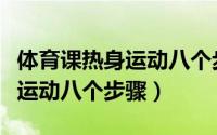 体育课热身运动八个步骤是什么（体育课热身运动八个步骤）