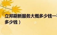 立邦刷新服务大概多少钱一平米（立邦刷新服务100平米要多少钱）