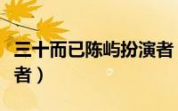 三十而已陈屿扮演者（三十而已童谣老公扮演者）