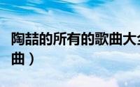 陶喆的所有的歌曲大全（陶喆有哪些经典的歌曲）