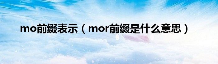 mo前缀表示（mor前缀是什么意思）