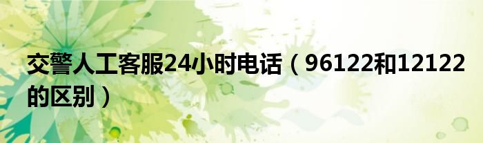 交警人工客服24小时电话（96122和12122的区别）