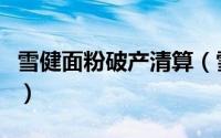 雪健面粉破产清算（雪健和一加一面粉哪个好）