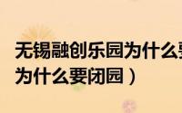 无锡融创乐园为什么要闭园呢（无锡融创乐园为什么要闭园）