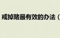 戒掉赌最有效的办法（彻底戒赌的十大方法）