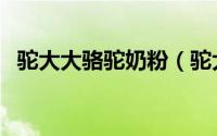 驼大大骆驼奶粉（驼大大驼奶粉是真的吗）