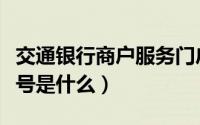 交通银行商户服务门户（交通银行商户服务账号是什么）