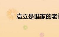 袁立是谁家的老婆（袁立的家世）