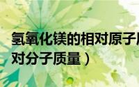 氢氧化镁的相对原子质量是多少（氢氧化镁相对分子质量）