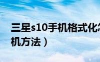 三星s10手机格式化怎么弄（三星s10手动格机方法）