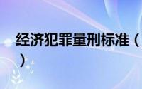 经济犯罪量刑标准（经济犯罪量刑标准2021）