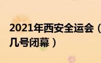 2021年西安全运会（西安全运会2021年几月几号闭幕）