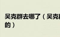 吴克群去哪了（吴克群是通过哪个综艺上春晚的）