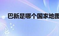 巴新是哪个国家地图（巴新是哪个国家）