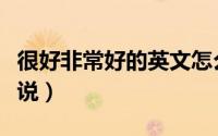 很好非常好的英文怎么说（非常好的英文怎么说）