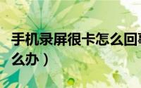 手机录屏很卡怎么回事（手机录屏拍视频卡怎么办）