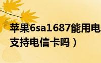 苹果6sa1687能用电信卡吗（苹果6se2946a支持电信卡吗）