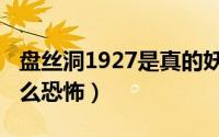 盘丝洞1927是真的妖怪吗（盘丝洞1927为什么恐怖）