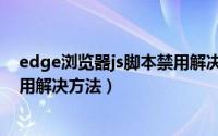 edge浏览器js脚本禁用解决方法是（edge浏览器js脚本禁用解决方法）