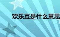 欢乐豆是什么意思?（欢乐豆是什么）