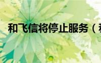 和飞信将停止服务（和飞信怎么群发短信）