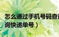 怎么通过手机号码查询快递单号（手机号码查询快递单号）