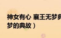 神女有心 襄王无梦典故（求神女有心襄王无梦的典故）