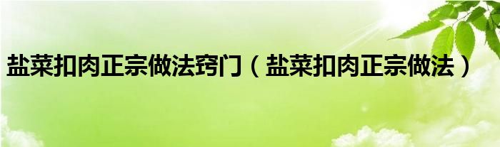 盐菜扣肉正宗做法窍门（盐菜扣肉正宗做法）