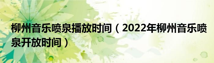 柳州音乐喷泉播放时间（2022年柳州音乐喷泉开放时间）