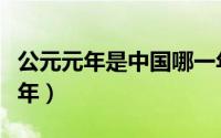 公元元年是中国哪一年（公元元年是我国哪一年）