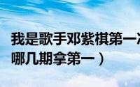 我是歌手邓紫棋第一次出场（我是歌手邓紫棋哪几期拿第一）