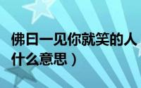 佛曰一见你就笑的人（佛说一见你就笑的人是什么意思）