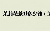 茉莉花茶1l多少钱（茉莉花茶500g价格表）