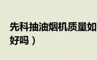 先科抽油烟机质量如何（SAST先科抽油烟机好吗）