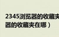 2345浏览器的收藏夹在哪个文件（2345浏览器的收藏夹在哪）
