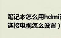 笔记本怎么用hdmi连接电视（笔记本hdmi连接电视怎么设置）