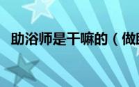 助浴师是干嘛的（做助浴师需要什么条件）