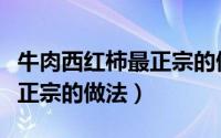 牛肉西红柿最正宗的做法大全（牛肉西红柿最正宗的做法）