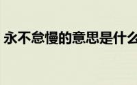 永不怠慢的意思是什么（怠慢的意思是什么）