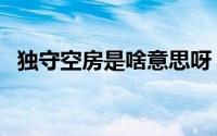 独守空房是啥意思呀（独守空房是啥意思）