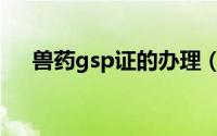 兽药gsp证的办理（兽药gsp怎么审批）