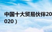 中国十大贸易伙伴2023（中国十大贸易伙伴2020）