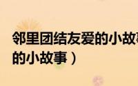 邻里团结友爱的小故事300字（邻里团结友爱的小故事）