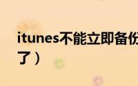 itunes不能立即备份（itunes立即备份点不了）