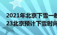 2021年北京下雪一般是什么时候（2022-2023北京预计下雪时间）