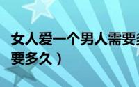 女人爱一个男人需要多久（女人深爱一个人需要多久）