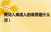 黄河入海流入的意思是什么（黄河入海流指的是哪一段的黄河）