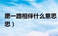 愿一路相伴什么意思（愿我们一路同行什么意思）