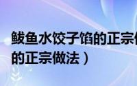 鲅鱼水饺子馅的正宗做法大全（鲅鱼水饺子馅的正宗做法）